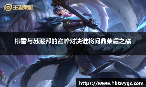 柳雷与苏波邦的巅峰对决谁将问鼎荣耀之巅